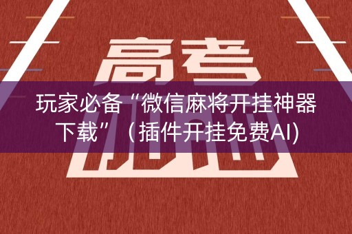 玩家必备“微信麻将开挂神器下载”（插件开挂免费AI)