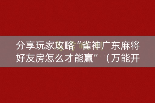 分享玩家攻略“雀神广东麻将好友房怎么才能赢”（万能开挂器)