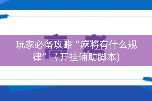 玩家必备攻略“麻将有什么规律”（开挂辅助脚本)