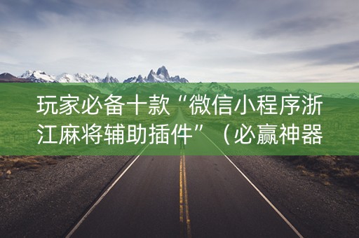 玩家必备十款“微信小程序浙江麻将辅助插件”（必赢神器辅助器)