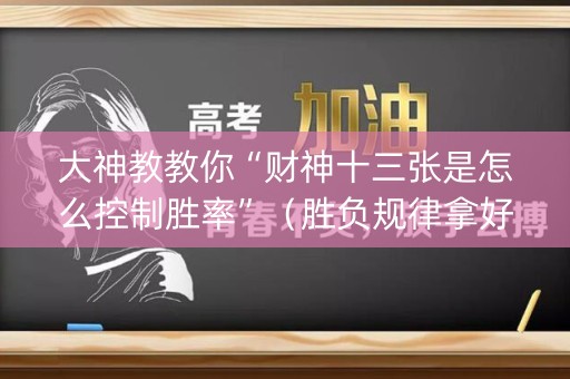 大神教教你“财神十三张是怎么控制胜率”（胜负规律拿好牌)