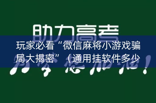 玩家必看“微信麻将小游戏骗局大揭密”（通用挂软件多少钱)