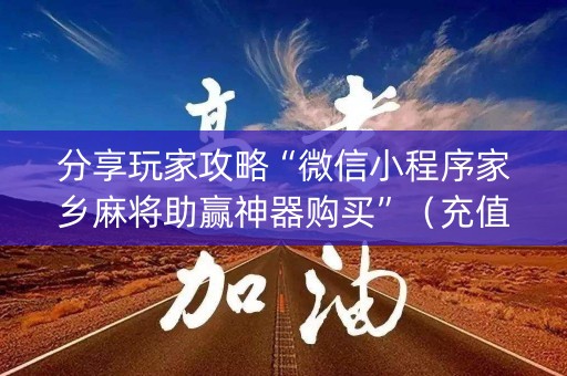 分享玩家攻略“微信小程序家乡麻将助赢神器购买”（充值会提高胜率么)