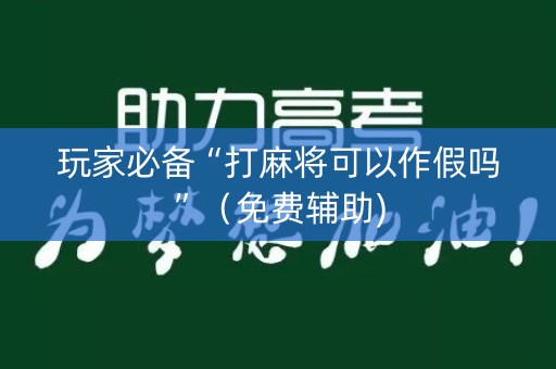 玩家必备“打麻将可以作假吗”（免费辅助)