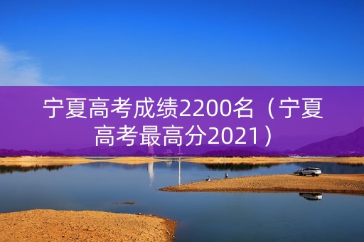 宁夏高考成绩2200名（宁夏高考最高分2021）