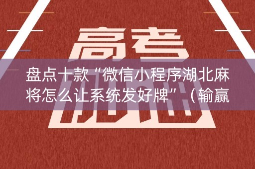 盘点十款“微信小程序湖北麻将怎么让系统发好牌”（输赢规律)
