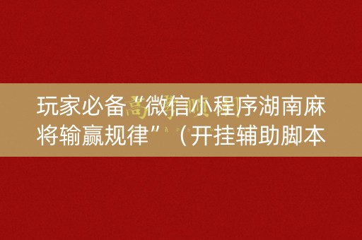 玩家必备“微信小程序湖南麻将输赢规律”（开挂辅助脚本)