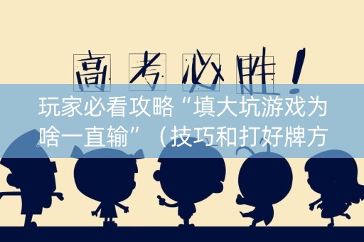 玩家必看攻略“填大坑游戏为啥一直输”（技巧和打好牌方法)