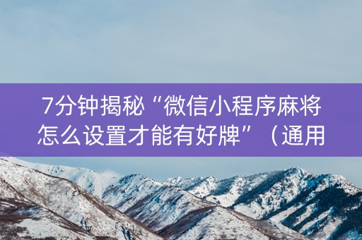 7分钟揭秘“微信小程序麻将怎么设置才能有好牌”（通用挂软件多少钱)