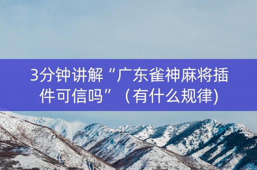 3分钟讲解“广东雀神麻将插件可信吗”（有什么规律)