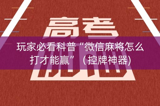 玩家必看科普“微信麻将怎么打才能赢”（控牌神器)