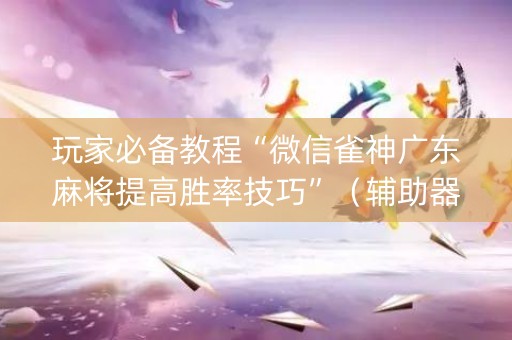 玩家必备教程“微信雀神广东麻将提高胜率技巧”（辅助器插件)