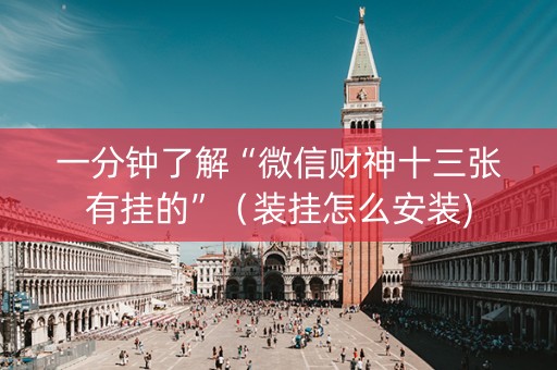 一分钟了解“微信财神十三张有挂的”（装挂怎么安装)