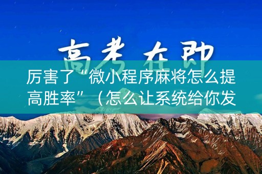 厉害了“微小程序麻将怎么提高胜率”（怎么让系统给你发好牌)