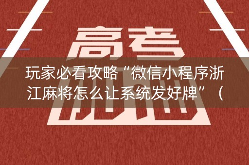 玩家必看攻略“微信小程序浙江麻将怎么让系统发好牌”（赢的技巧规律)