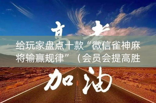 给玩家盘点十款“微信雀神麻将输赢规律”（会员会提高胜率吗)