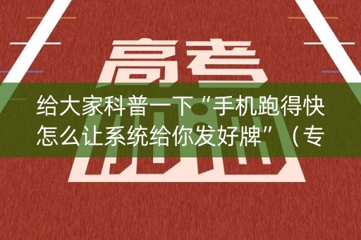 给大家科普一下“手机跑得快怎么让系统给你发好牌”（专用神器)