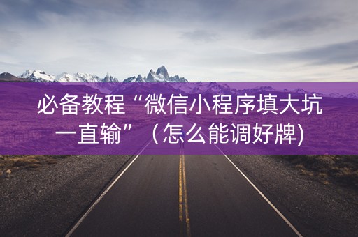 必备教程“微信小程序填大坑一直输”（怎么能调好牌)
