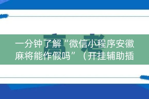 一分钟了解“微信小程序安徽麻将能作假吗”（开挂辅助插件)