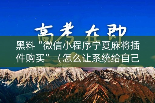 黑料“微信小程序宁夏麻将插件购买”（怎么让系统给自己好牌)