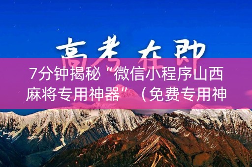7分钟揭秘“微信小程序山西麻将专用神器”（免费专用神器)