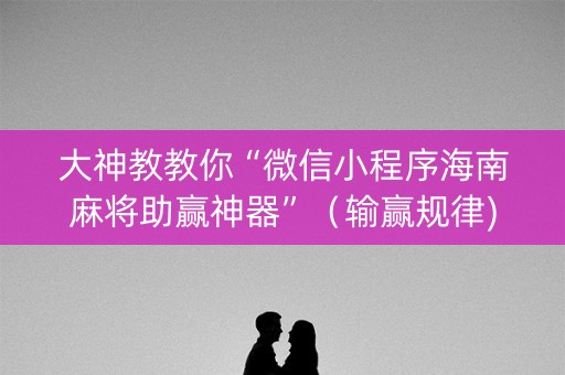 大神教教你“微信小程序海南麻将助赢神器”（输赢规律)