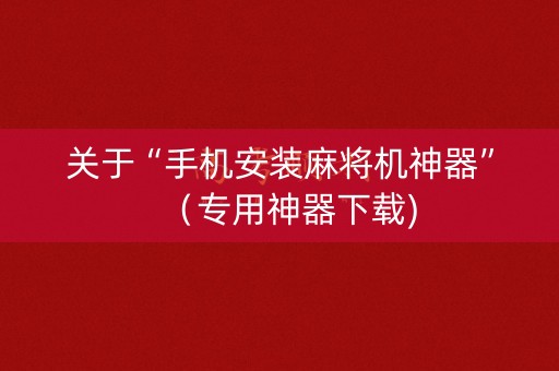 关于“手机安装麻将机神器”（专用神器下载)