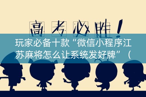 玩家必备十款“微信小程序江苏麻将怎么让系统发好牌”（规律确实有挂)