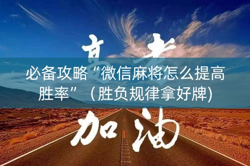 必备攻略“微信麻将怎么提高胜率”（胜负规律拿好牌)
