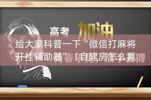 给大家科普一下“微信打麻将开挂辅助器”（自建房怎么赢)