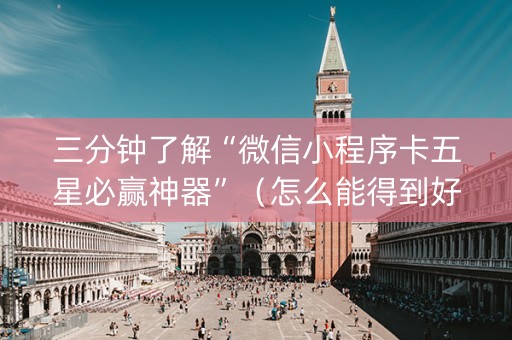 三分钟了解“微信小程序卡五星必赢神器”（怎么能得到好牌)