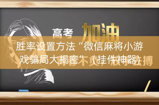 胜率设置方法“微信麻将小游戏骗局大揭密”（挂件神器)