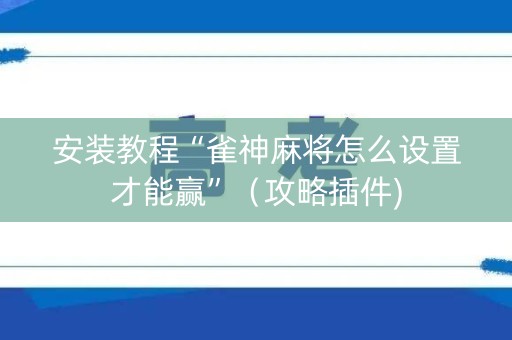 安装教程“雀神麻将怎么设置才能赢”（攻略插件)