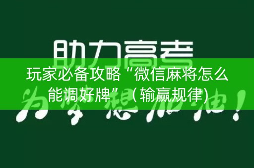 玩家必备攻略“微信麻将怎么能调好牌”（输赢规律)