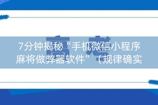 7分钟揭秘“手机微信小程序麻将做弊器软件”（规律确实有挂)