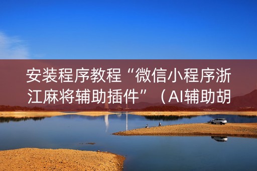 安装程序教程“微信小程序浙江麻将辅助插件”（AI辅助胡牌规则)