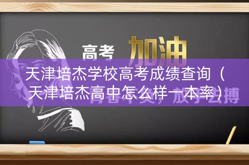 天津培杰学校高考成绩查询（天津培杰高中怎么样一本率）