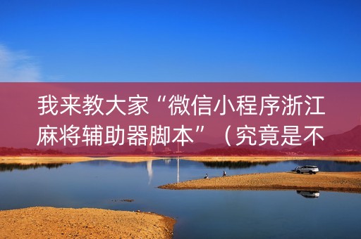我来教大家“微信小程序浙江麻将辅助器脚本”（究竟是不是有挂)