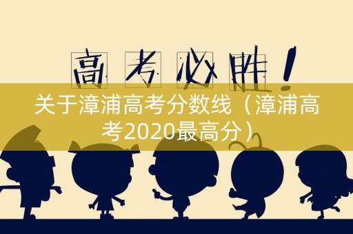 关于漳浦高考分数线（漳浦高考2020最高分）