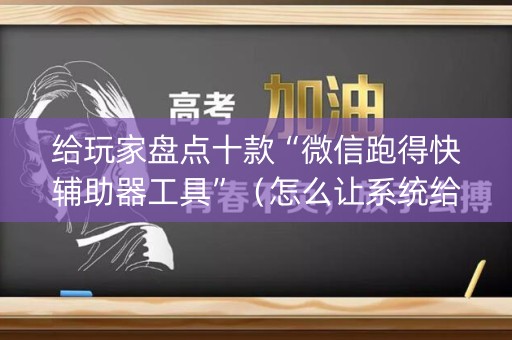 给玩家盘点十款“微信跑得快辅助器工具”（怎么让系统给自己好牌)