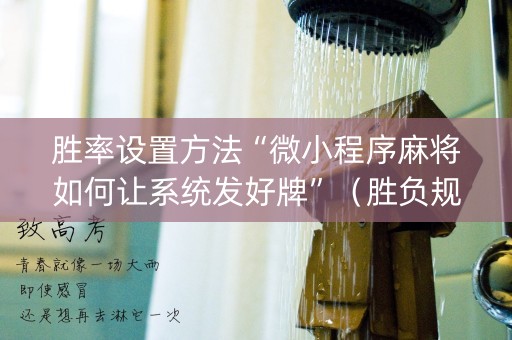 胜率设置方法“微小程序麻将如何让系统发好牌”（胜负规律拿好牌)