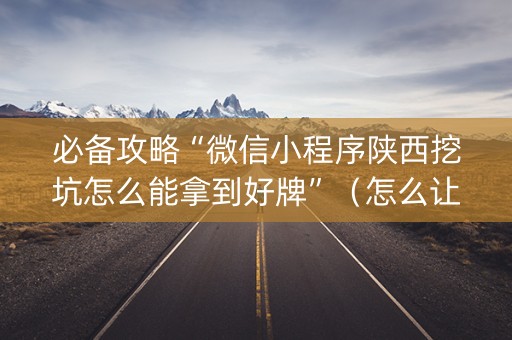 详细阅读:必备攻略“微信小程序陕西挖坑怎么能拿到好牌”(怎么让系统给自己好牌) 必备攻略“微信小程序陕西挖坑怎么能拿到好牌”(怎么让系统给自己好牌)
