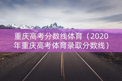 重庆高考分数线体育（2020年重庆高考体育录取分数线）
