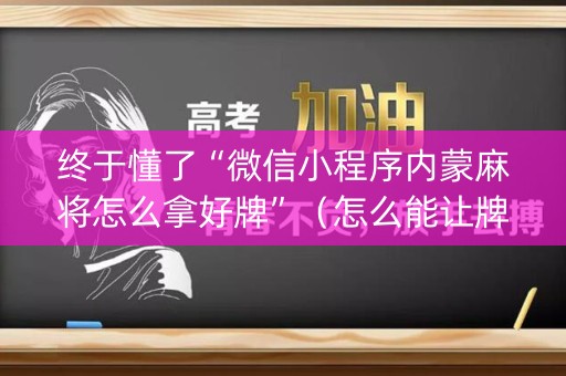 终于懂了“微信小程序内蒙麻将怎么拿好牌”（怎么能让牌好一点)