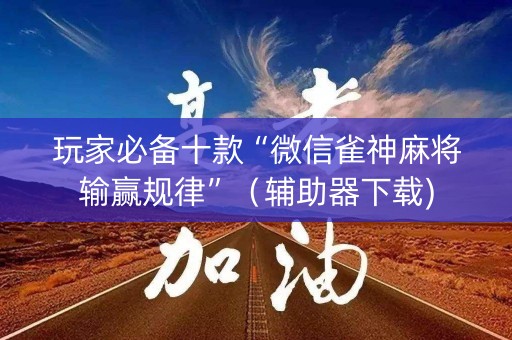 玩家必备十款“微信雀神麻将输赢规律”（辅助器下载)
