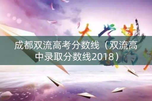 详细阅读:成都双流高考分数线(双流高中录取分数线2018) 成都双流高考分数线(双流高中录取分数线2018)