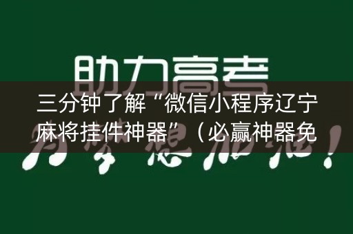 三分钟了解“微信小程序辽宁麻将挂件神器”（必赢神器免费安装)