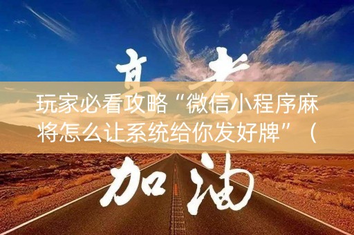 玩家必看攻略“微信小程序麻将怎么让系统给你发好牌”（透明挂辅助器)
