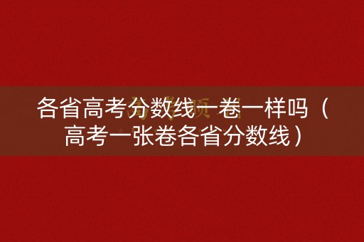 各省高考分数线一卷一样吗（高考一张卷各省分数线）