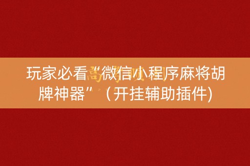 详细阅读:玩家必看“微信小程序麻将胡牌神器”(开挂辅助插件) 玩家必看“微信小程序麻将胡牌神器”(开挂辅助插件)